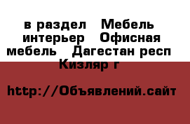  в раздел : Мебель, интерьер » Офисная мебель . Дагестан респ.,Кизляр г.